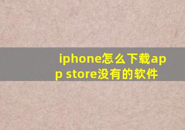 iphone怎么下载app store没有的软件